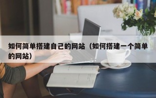 鄂州如何简单搭建自己的网站（如何搭建一个简单的网站）