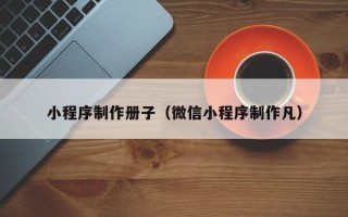 鄂州小程序制作册子（微信小程序制作凡）