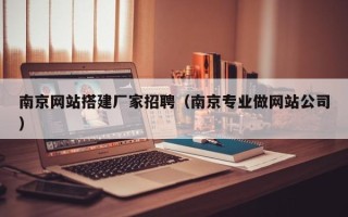 鄂州南京网站搭建厂家招聘（南京专业做网站公司）