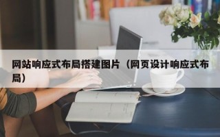 鄂州网站响应式布局搭建图片（网页设计响应式布局）