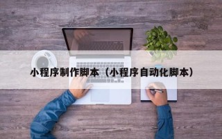 鄂州小程序制作脚本（小程序自动化脚本）