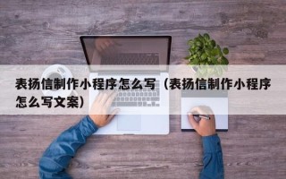 鄂州表扬信制作小程序怎么写（表扬信制作小程序怎么写文案）