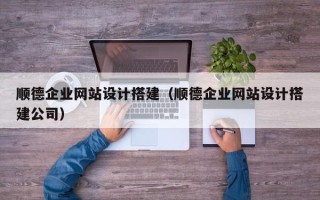 鄂州顺德企业网站设计搭建（顺德企业网站设计搭建公司）