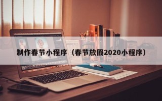 鄂州制作春节小程序（春节放假2020小程序）