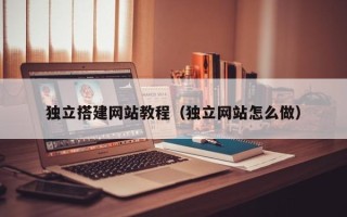 鄂州独立搭建网站教程（独立网站怎么做）