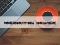 鄂州如何搭建单机软件网站（单机游戏搭建）