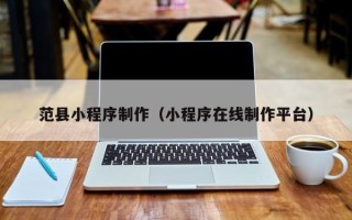 鄂州范县小程序制作（小程序在线制作平台）